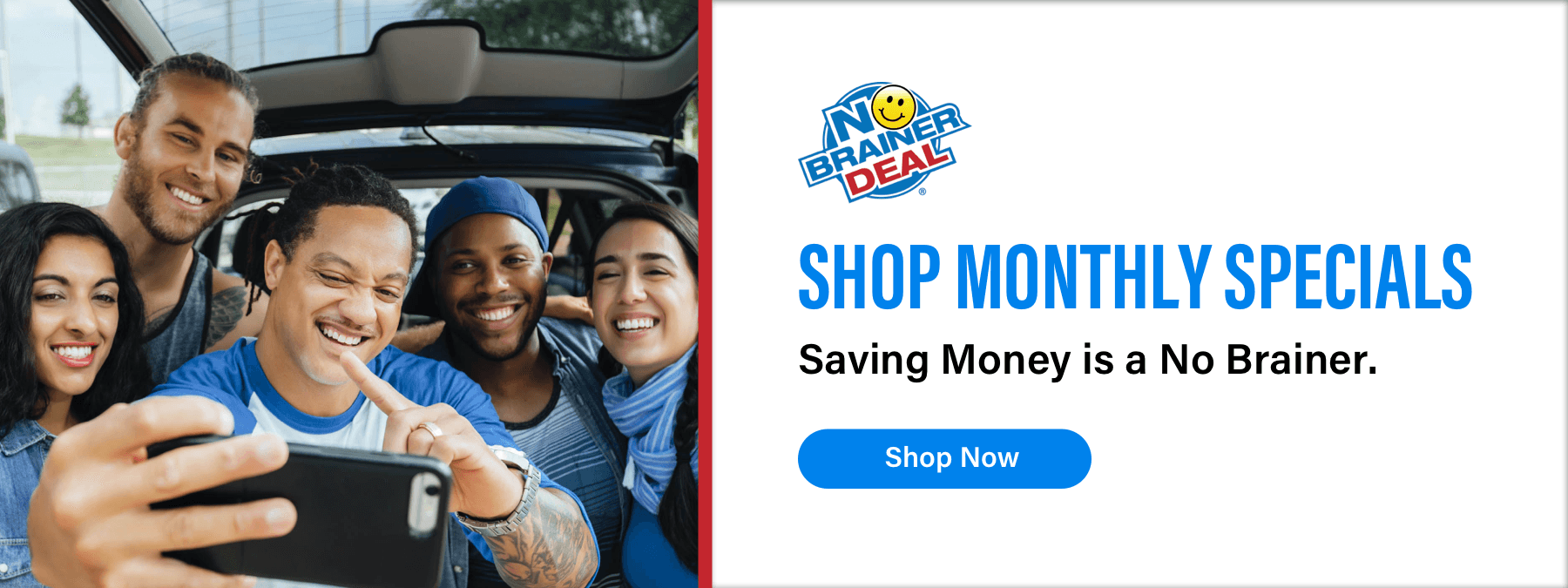 No Brainer Deal, Shop Monthly Specials, Saving Money is a No Brainer., Shop Now